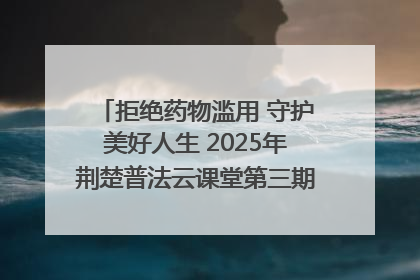 拒绝药物滥用 守护美好人生 2025年荆楚普法云课堂第三期在省女子强戒所开讲