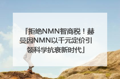 拒绝NMN智商税！赫曼因NMN以千元定价引领科学抗衰新时代