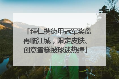 拜仁携德甲冠军奖盘再临江城，限定皮肤、创意雪糕被球迷热捧