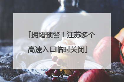 拥堵预警！江苏多个高速入口临时关闭