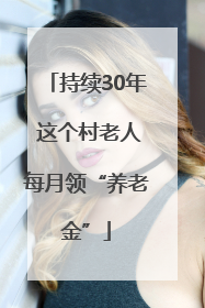 持续30年 这个村老人每月领“养老金”