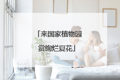 来国家植物园 赏绚烂夏花