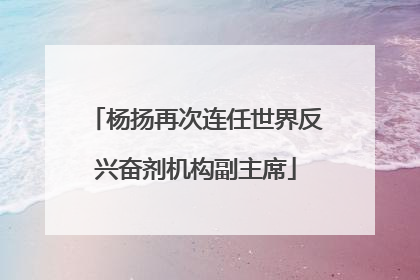 杨扬再次连任世界反兴奋剂机构副主席
