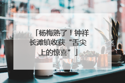 杨梅熟了！钟祥长滩镇收获“舌尖上的惊喜”