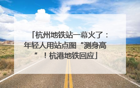杭州地铁站一幕火了：年轻人用站点图“测身高”！杭港地铁回应