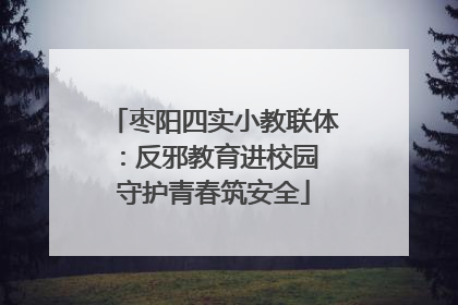 枣阳四实小教联体：反邪教育进校园 守护青春筑安全