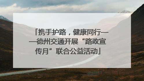 携手护路，健康同行——德州交通开展“路政宣传月”联合公益活动