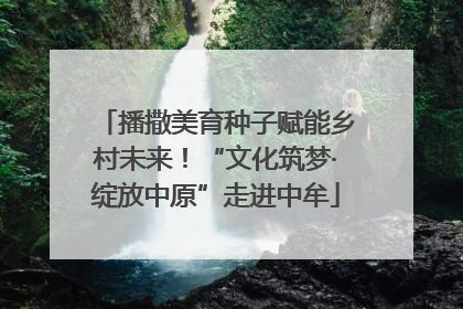 播撒美育种子赋能乡村未来！“文化筑梦·绽放中原”走进中牟