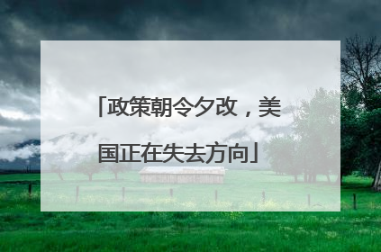 政策朝令夕改，美国正在失去方向