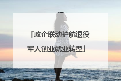 政企联动护航退役军人创业就业转型
