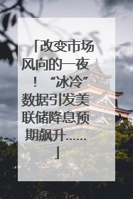 改变市场风向的一夜！“冰冷”数据引发美联储降息预期飙升……