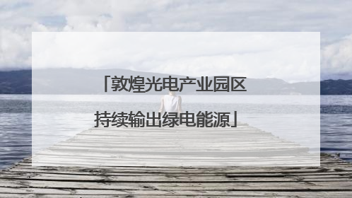 敦煌光电产业园区持续输出绿电能源