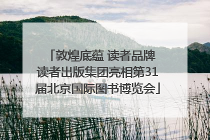 敦煌底蕴 读者品牌 读者出版集团亮相第31届北京国际图书博览会