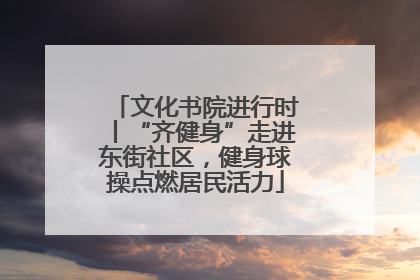 文化书院进行时丨“齐健身”走进东街社区，健身球操点燃居民活力