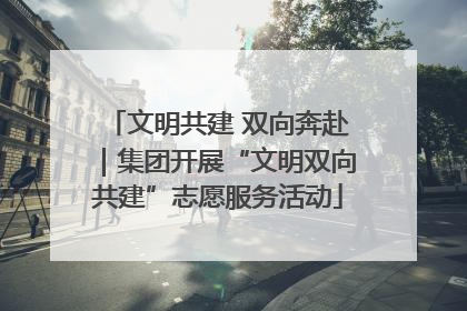 文明共建 双向奔赴｜集团开展“文明双向共建”志愿服务活动