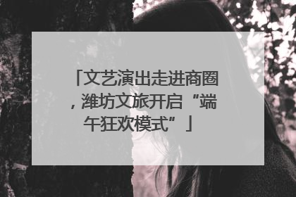 文艺演出走进商圈，潍坊文旅开启“端午狂欢模式”