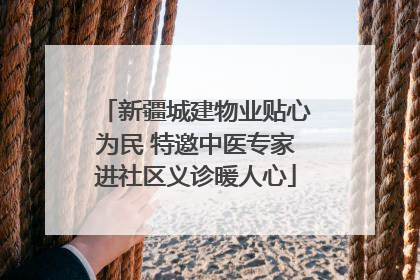 新疆城建物业贴心为民 特邀中医专家进社区义诊暖人心