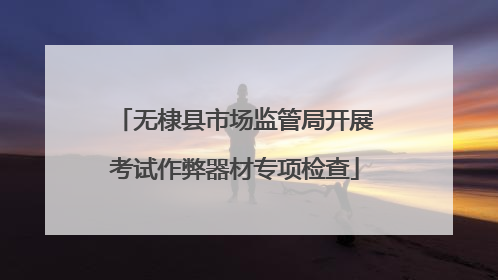 无棣县市场监管局开展考试作弊器材专项检查