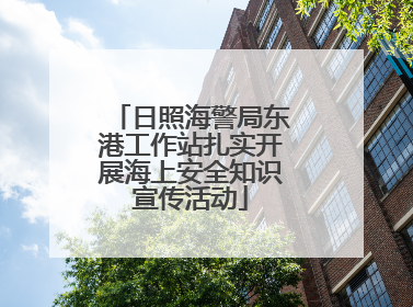 日照海警局东港工作站扎实开展海上安全知识宣传活动