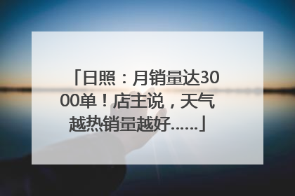 日照：月销量达3000单！店主说，天气越热销量越好……