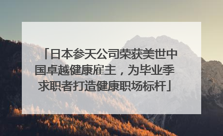日本参天公司荣获美世中国卓越健康雇主，为毕业季求职者打造健康职场标杆