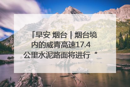 早安 烟台｜烟台境内的威青高速17.4公里水泥路面将进行“白改黑”改造