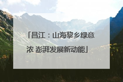 昌江：山海黎乡绿意浓 澎湃发展新动能