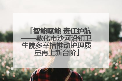 智能赋能 责任护航——敦化市沙河沿镇卫生院多举措推动护理质量再上新台阶
