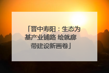 晋中寿阳：生态为基产业铺路 绘就廊带建设新画卷