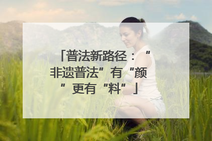普法新路径：“非遗普法”有“颜”更有“料”
