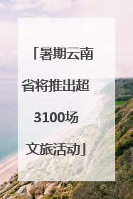 暑期云南省将推出超3100场文旅活动