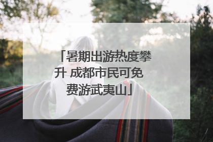 暑期出游热度攀升 成都市民可免费游武夷山