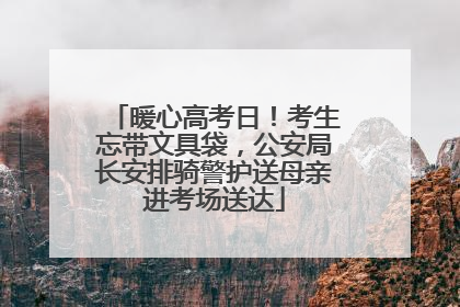 暖心高考日！考生忘带文具袋，公安局长安排骑警护送母亲进考场送达