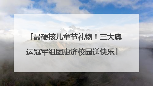 最硬核儿童节礼物！三大奥运冠军组团惠济校园送快乐