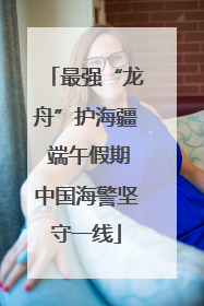 最强“龙舟”护海疆 端午假期中国海警坚守一线