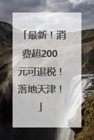 最新！消费超200元可退税！落地天津！