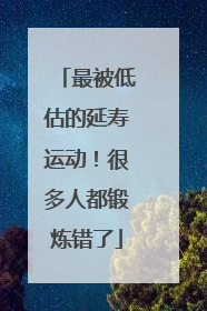 最被低估的延寿运动！很多人都锻炼错了