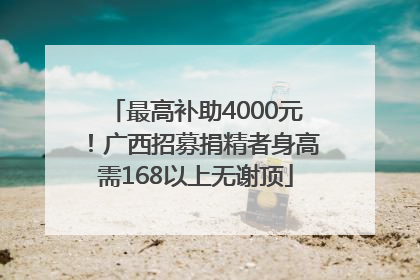 最高补助4000元！广西招募捐精者身高需168以上无谢顶