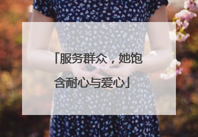 服务群众，她饱含耐心与爱心