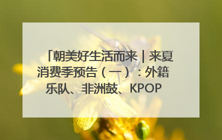 朝美好生活而来｜来夏消费季预告（一）：外籍乐队、非洲鼓、KPOP舞团、居民开放麦……这也太show了