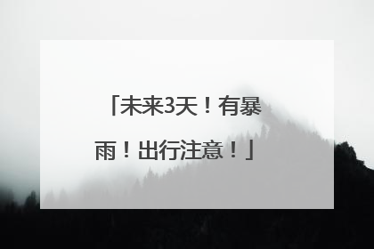 未来3天！有暴雨！出行注意！