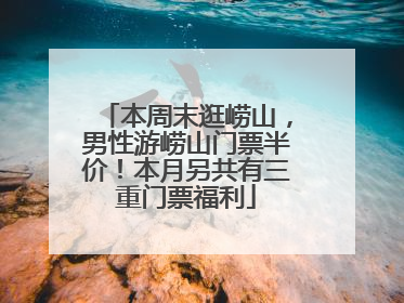 本周末逛崂山，男性游崂山门票半价！本月另共有三重门票福利
