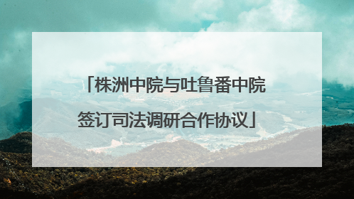 株洲中院与吐鲁番中院签订司法调研合作协议