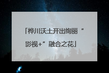 桦川沃土开出绚丽“影视+”融合之花