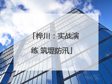 桦川：实战演练 筑堤防汛