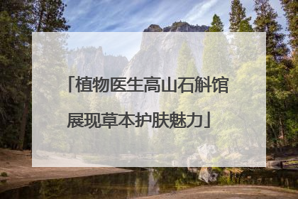 植物医生高山石斛馆展现草本护肤魅力