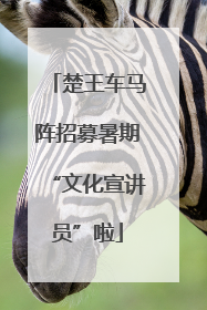 楚王车马阵招募暑期“文化宣讲员”啦