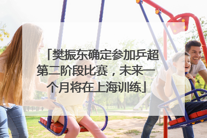 樊振东确定参加乒超第二阶段比赛，未来一个月将在上海训练