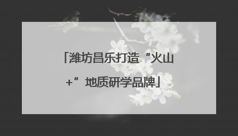 潍坊昌乐打造“火山+”地质研学品牌