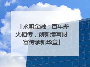 永明金融:百年薪火相传,创新续写财富传承新华章